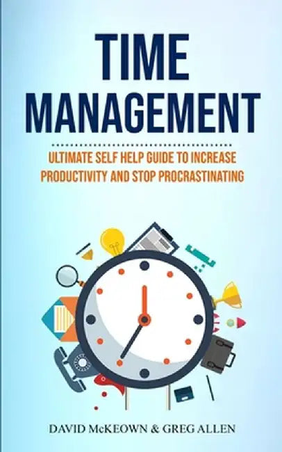 Time Management: Ultimate Self Help Guide To Increase Productivity And Stop Procrastinating by David McKeown