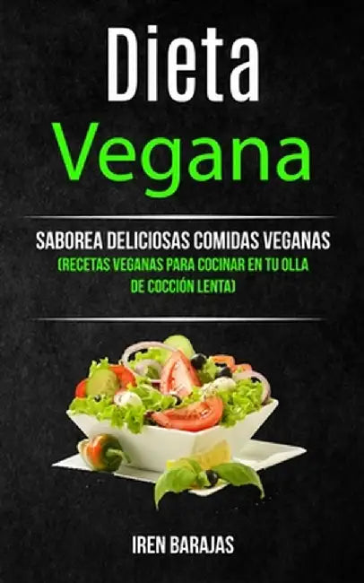 Dieta vegana: Saborea deliciosas comidas veganas (Recetas veganas para cocinar en tu olla de cocción lenta) by Iren Barajas