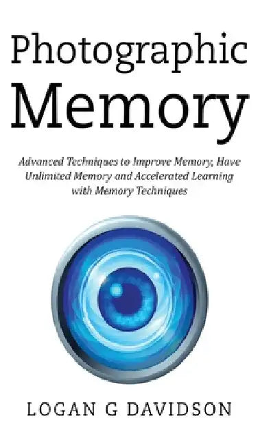 Photographic Memory: Advanced Techniques to Improve Memory, Have Unlimited Memory and Accelerated Learning with Memory Techniques by Logan G. Davidson