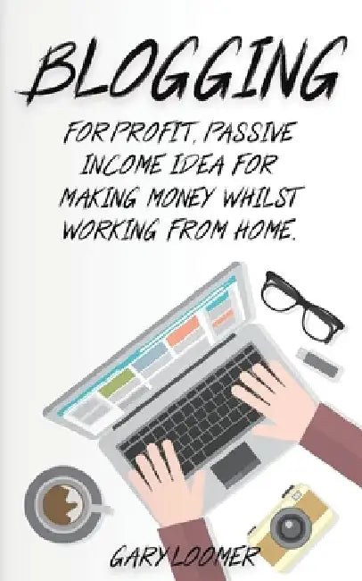 Blogging: For profit, passive income idea for making money whilst working from Home by Gary Loomer