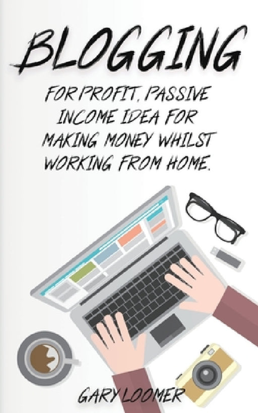 Blogging: For profit, passive income idea for making money whilst working from Home by Gary Loomer