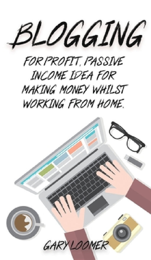 Blogging: For profit, passive income idea for making money whilst working from Home by Gary Loomer