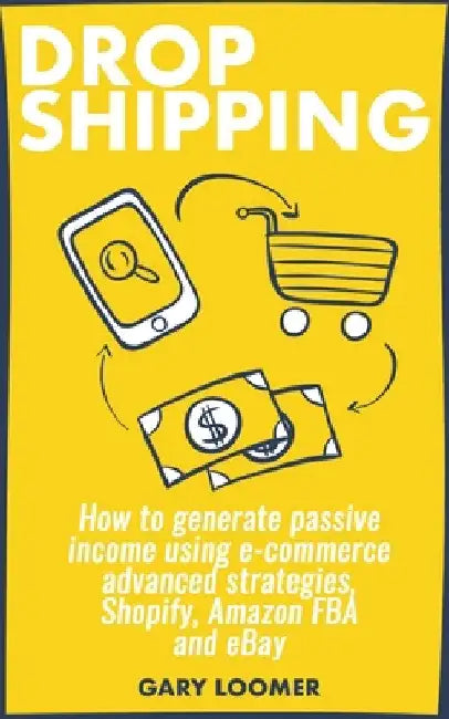 Dropshipping: How to generate passive income using e-commerce advanced strategies, Shopify, Amazon FBA and eBay by Gary Loomer