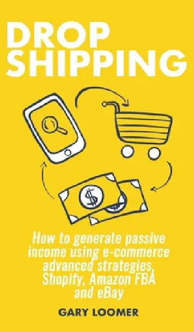 Dropshipping: How to generate passive income using e-commerce advanced strategies, Shopify, Amazon FBA and eBay by Gary Loomer