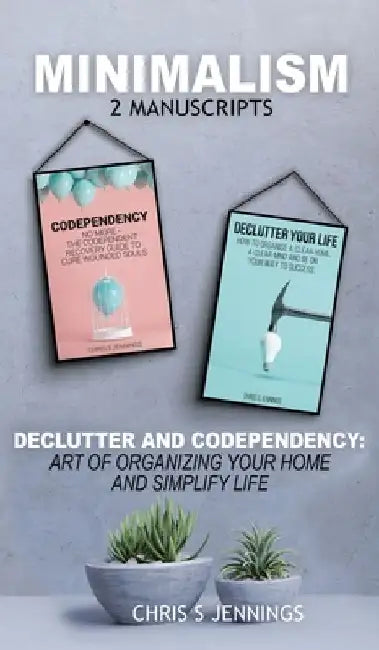 Minimalism: 2 Manuscripts Declutter And Codependency: Art of organising your home and simplify life by Chris S Jennings