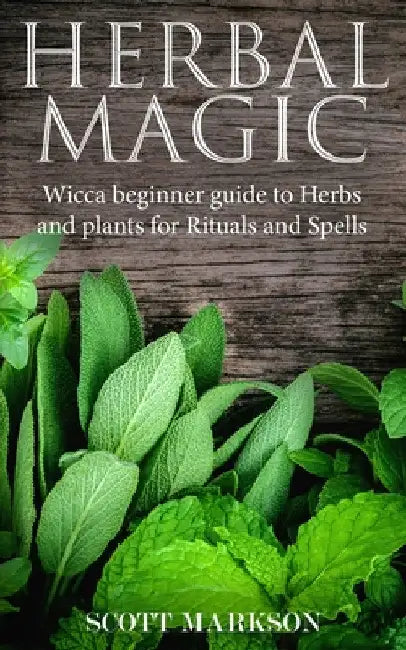 Herbal Magic: Wicca Beginner guide to Herbs and plants for Rituals and Spells by Scott Markson