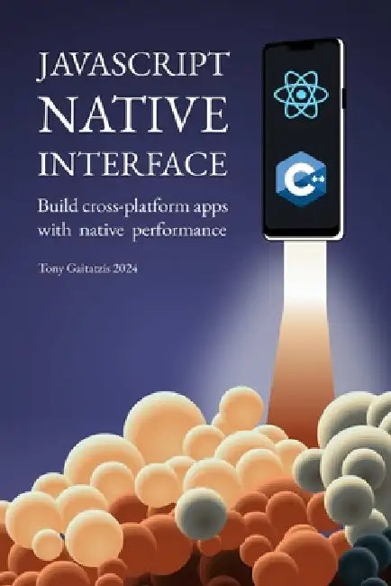 JavaScript Native Interface: Build cross-platform apps with native performance by Tony Gaitatzis