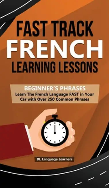 Fast Track French Learning Lessons - Beginner's Phrases: Learn The French Language FAST in Your Car with over 250 Phrases and Sayings by DL Language Learners