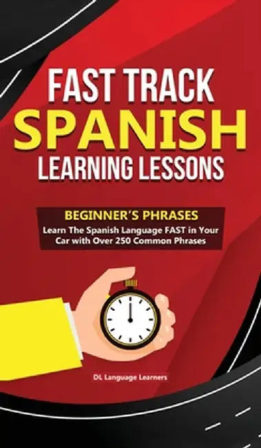 Fast Track Spanish Learning Lessons - Beginner's Phrases: Learn The Spanish Language FAST in Your Car with over 250 Phrases and Sayings by DL Language Learners