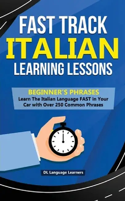 Fast Track Italian Learning Lessons - Beginner's Phrases: Learn The Italian Language FAST in Your Car with over 250 Phrases and Sayings by DL Language Learners