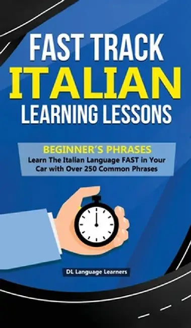 Fast Track Italian Learning Lessons - Beginner's Phrases: Learn The Italian Language FAST in Your Car with over 250 Phrases and Sayings by DL Language Learners