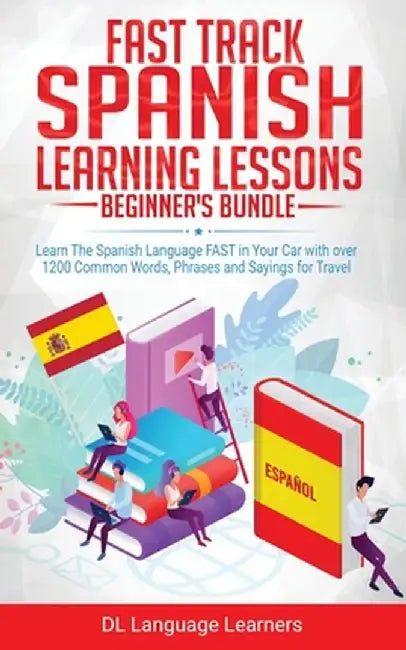 Spanish Language Lessons for Beginners Bundle: Learn The Spanish Language FAST in Your Car with over 1200 Common Words, Phrases and Sayings for Travel by DL Language Learners
