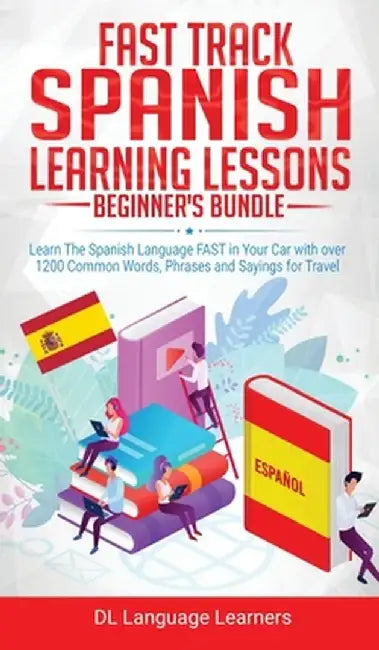 Spanish Language Lessons for Beginners Bundle: Learn The Spanish Language FAST in Your Car with over 1200 Common Words, Phrases and Sayings for Travel by DL Language Learners