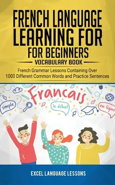 French Language Learning for Beginner's - Vocabulary Book: French Grammar Lessons Containing Over 1000 Different Common Words and Practice Sentences by Excel Language Lessons