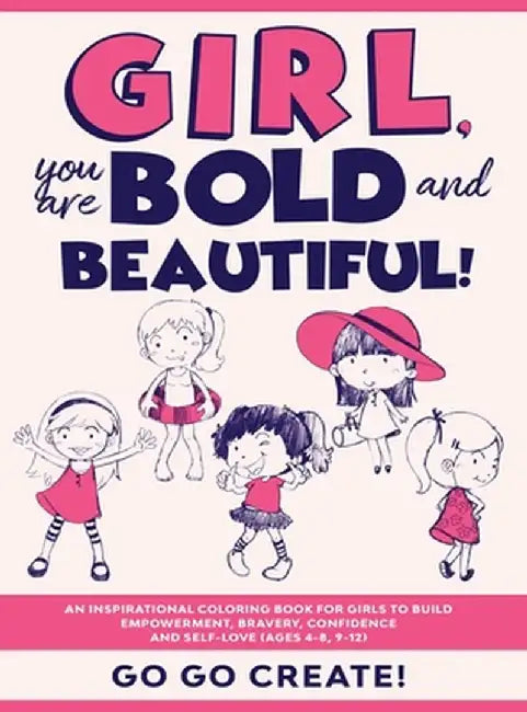 Girl, you are Bold and Beautiful!: An Inspirational Coloring Book for Girls to Build Empowerment, Bravery, Confidence and Self-Love (Ages 4-8, 9-12) by Go Go Create!