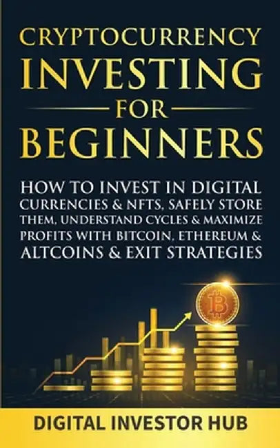 Cryptocurrency Investing For Beginners: How To Invest In Digital Currencies& NFTs, Safely Store Them, Understand Cycles& Maximize Profits With Bitcoin by Digital Investor Hub