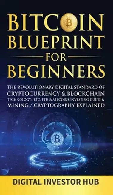 Bitcoin Blueprint For Beginners: The Revolutionary Digital Standard Of Cryptocurrency& Blockchain Technology+ BTC, ETH& Altcoins Investing Guide& Mini by Digital Investor Hub