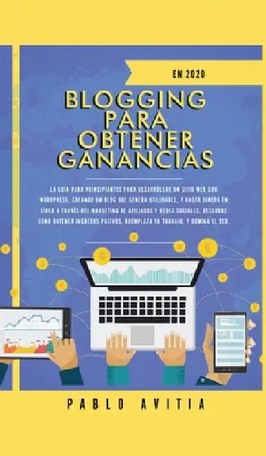Blogging para obtener Ganancias En 2020: La Guía para Principiantes para Desarrollar un Sitio Web con WordPress, Creando un Blog que Genera Utilidades by Pablo Avitia