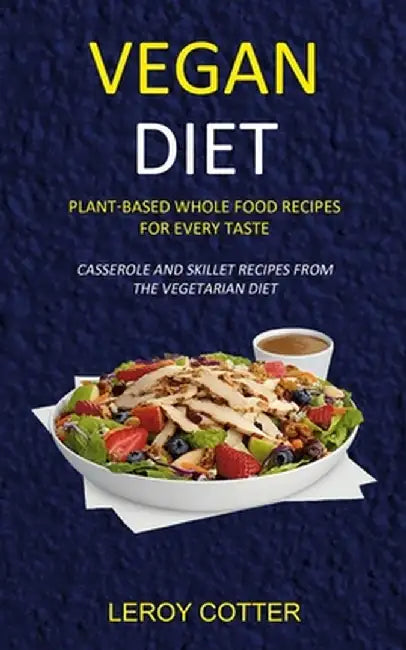 Vegan Diet: Plant-Based Whole Food Recipes for Every Taste (Casserole and Skillet Recipes from the Vegetarian Diet) by Leroy Cotter
