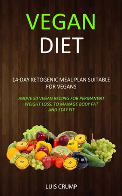 Vegan Diet: 14-Day Ketogenic Meal Plan Suitable for Vegans (Above 50 Vegan Recipes for Permanent Weight Loss, to Manage Body Fat a by Luis Crump