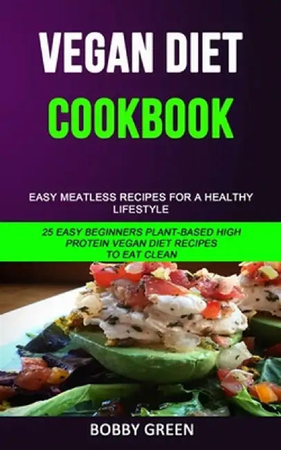 Vegan Diet Cookbook: Easy Meatless Recipes for a Healthy Lifestyle (25 Easy Beginners Plant-Based High Protein Vegan Diet Recipes to Eat Cl by Bobby Green