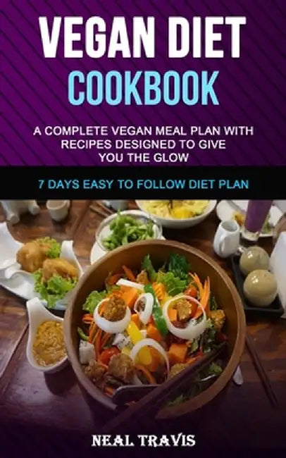 Vegan Diet Cookbook: A Complete Vegan Meal Plan with Recipes Designed to Give You the Glow (7 Days Easy to Follow Diet Plan) by Neal Travis