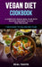 Vegan Diet Cookbook: A Complete Vegan Meal Plan with Recipes Designed to Give You the Glow (7 Days Easy to Follow Diet Plan) by Neal Travis