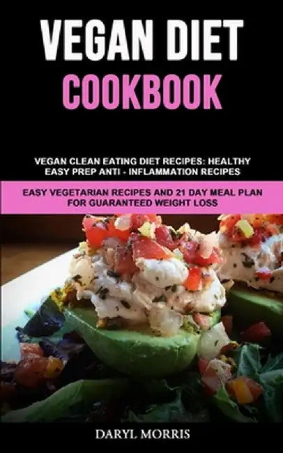 Vegan Diet Cookbook: Vegan Clean Eating Diet Recipes: Healthy, Easy Prep Anti - Inflammation Recipes (Easy Vegetarian Recipes And 21 Day Me by Daryl Morris
