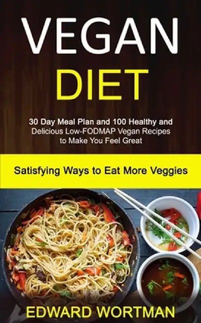 Vegan Diet: 30 Day Meal Plan and 100 Healthy and Delicious Low-Fodmap Vegan Recipes to Make You Feel Great (Satisfying Ways to Eat by Edward Wortman