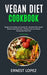 Vegan Diet Cookbook: Ready-to-Go Meals and Snacks for a Healthy Plant-based Whole Foods Diet with a 28 Day Time and Money Saving Easy Meal by Ernest Lopez