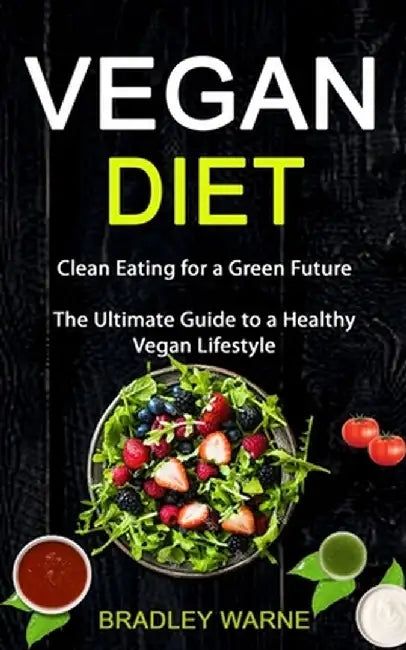 Vegan Diet: Clean Eating for a Green Future (The Ultimate Guide to a Healthy Vegan Lifestyle) by Bradley Warne