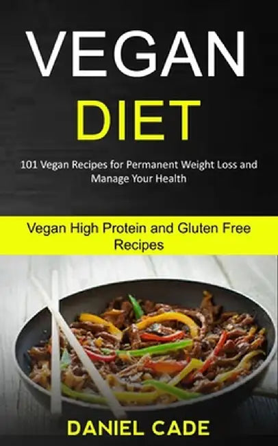Vegan Diet: 101 Vegan Recipes for Permanent Weight Loss and Manage Your Health (Vegan High Protein and Gluten Free Recipes) by Daniel Cade