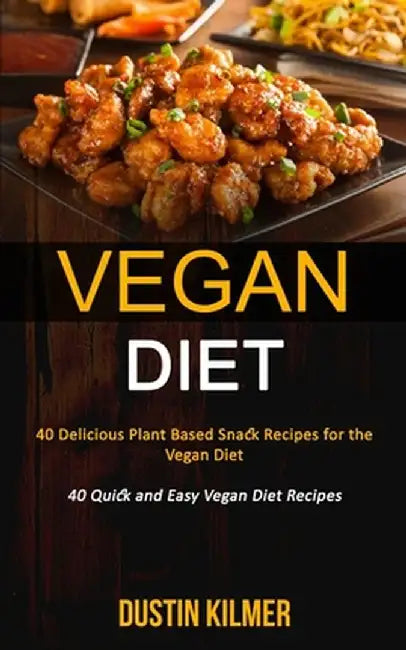 Vegan Diet: 40 Delicious Plant Based Snack Recipes for the Vegan Diet (40 Quick and Easy Vegan Diet Recipes) by Dustin Kilmer