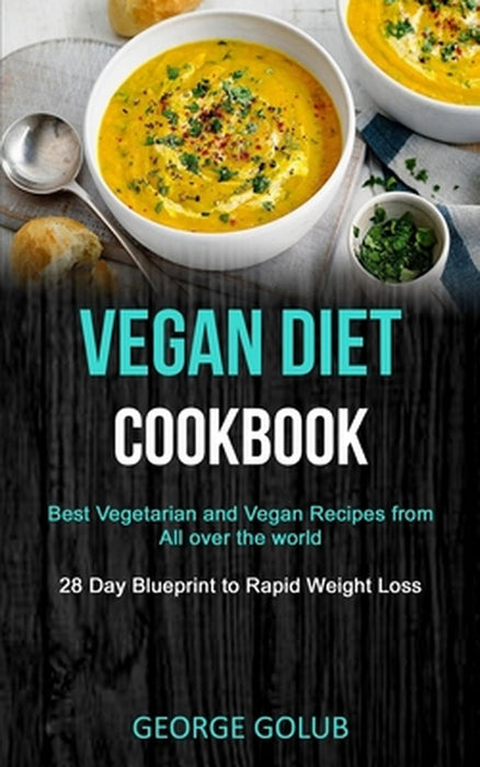 Vegan Diet Cookbook: Best Vegetarian and Vegan Recipes from All over the world (28 Day Blueprint to Rapid Weight Loss) by George Golub