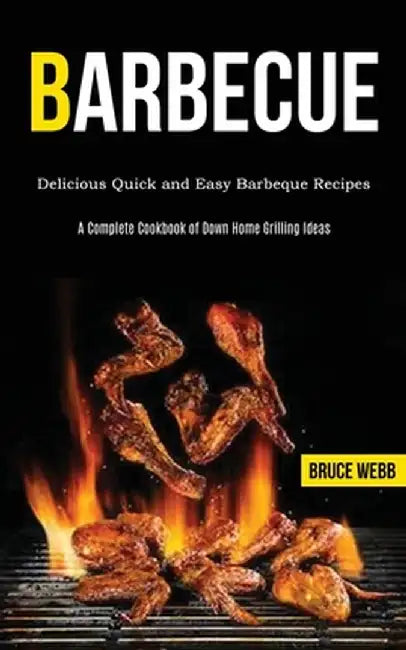 Barbecue Cookbook for Beginners: Delicious Quick and Easy Barbeque Recipes (A Complete Cookbook of Down Home Grilling Ideas) by Bruce Webb