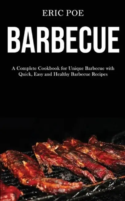 Barbecue: A Complete Cookbook for Unique Barbecue With (Quick, Easy and Healthy Barbecue Recipes) by Eric Poe