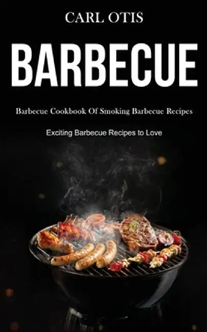 Barbecue: Barbecue Cookbook Of Smoking Barbecue Recipes (Exciting Barbecue Recipes to Love) by Carl Otis