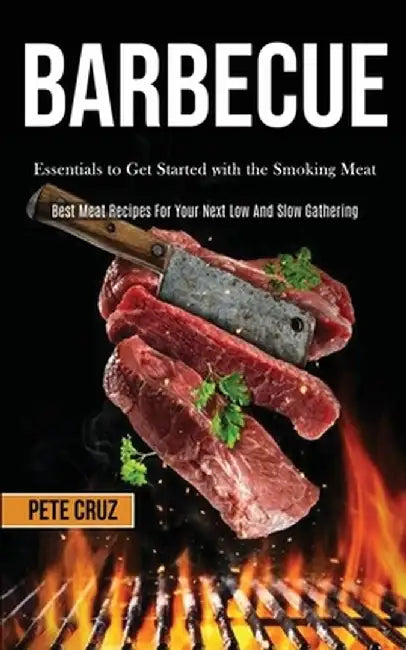 Barbecue: Essentials to Get Started with the Smoking Meat (Best Meat Recipes For Your Next Low And Slow Gathering) by Pete Cruz
