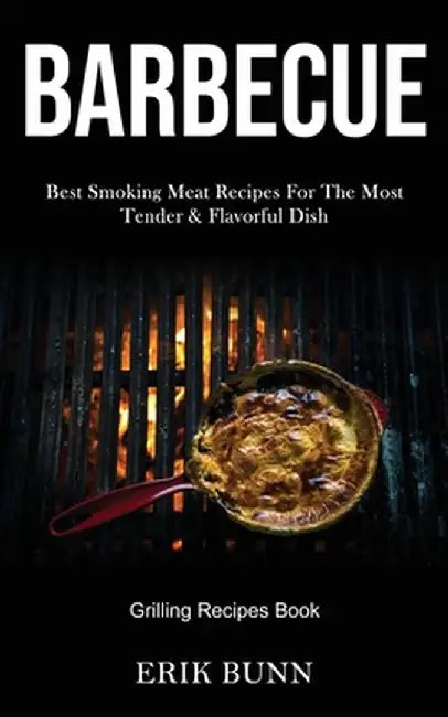 Barbeque: Best Smoking Meat Recipes For The Most Tender & Flavorful Dish (Grilling Recipes Book) by Erik Bunn