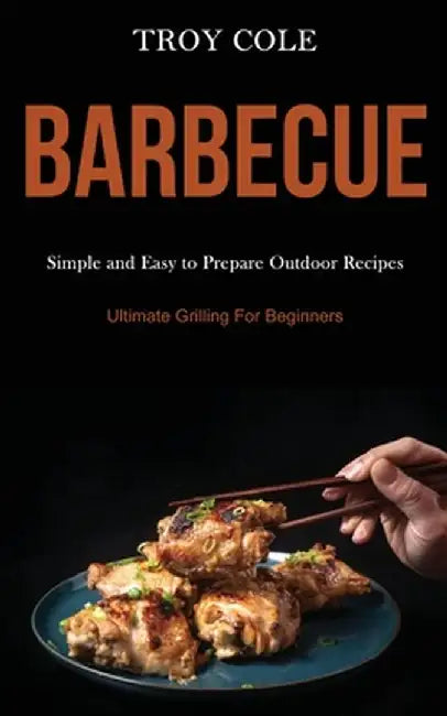 Barbeque: Simple and Easy to Prepare Outdoor Recipes (Ultimate Grilling For Beginners) by Troy Cole