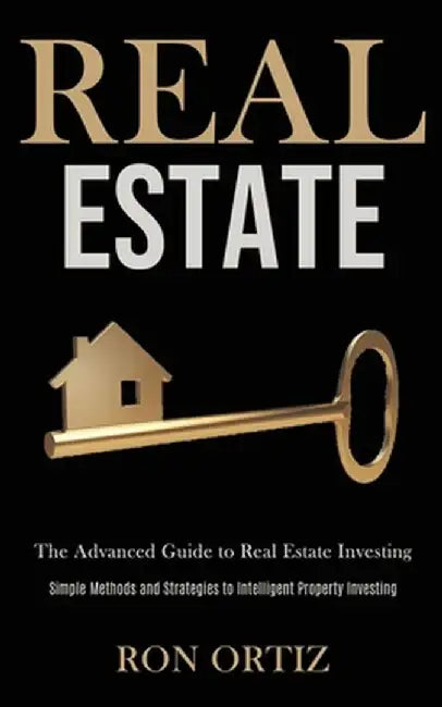 Real Estate: The Advanced Guide to Real Estate Investing (Simple Methods and Strategies to Intelligent Property Investing) by Ron Ortiz