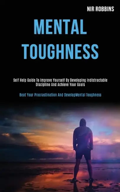 Mental Toughness: Self Help Guide to Improve Yourself by Developing Indistractable Discipline and Achieve Your Goals (Beat Your Procrast by Nir Robbins