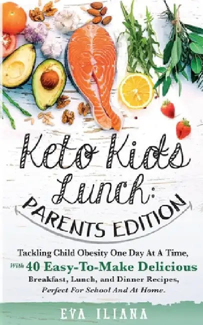 Keto Kids Lunch Parents Edition: Tackling Child Obesity One Day at a Time, With 40 Easy-To-Make Delicious Breakfast, Lunch, and Dinner Recipes, Perfec by Eva Iliana
