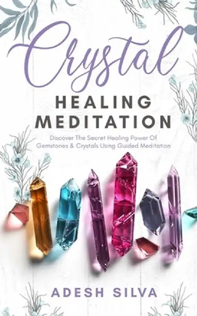 Crystal Healing Meditation: Discover The Healing Power Of Gemstones & Crystals Using Guided Meditation: Discover The Healing Power Of Gemstones: D by Adesh Silva