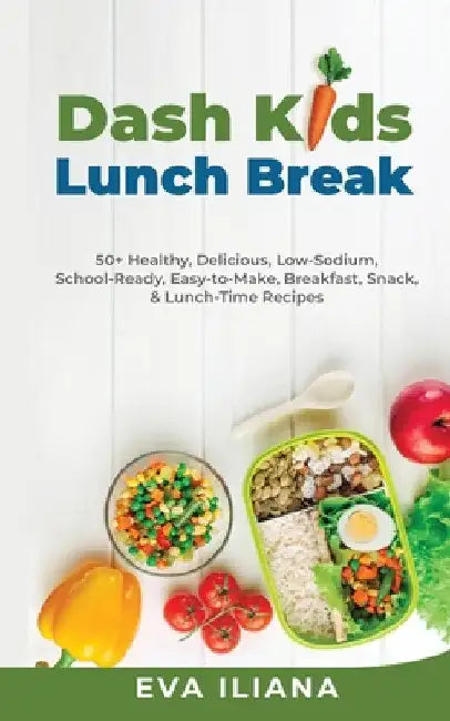 Dash Kids Lunch Break 50+ Healthy, Delicious, Low-Sodium, School-Ready, Easy-to-Make, Breakfast, Snack, & Lunch-Time Recipes by Eva Iliana
