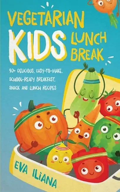 Vegetarian Kids Lunch Break 90+ Delicious, Easy-to-Make, School-Ready, Breakfast, Snack and Lunch Recipes by Eva Iliana