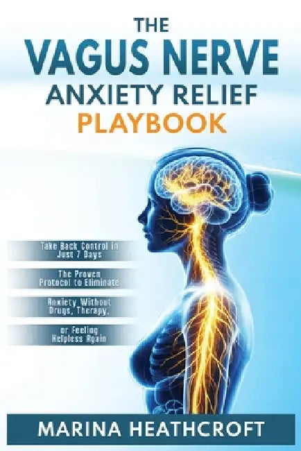 The Vagus Nerve Anxiety Relief Playbook: Take Back Control in Just 7 Days-The Proven Protocol to Eliminate Anxiety Without Drugs, Therapy, or Feeling by Marina Heathcroft