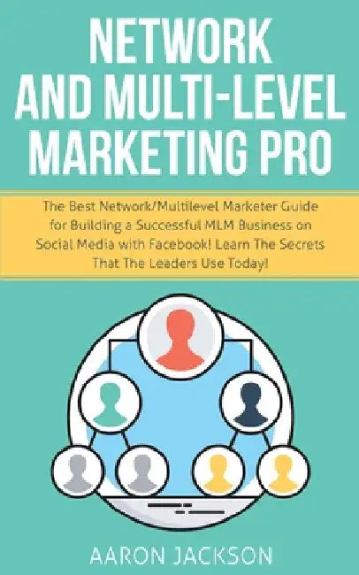 Network and Multi-Level Marketing Pro: The Best Network/Multilevel Marketer Guide for Building a Successful MLM Business on Social Media with Facebook by Aaron Jackson