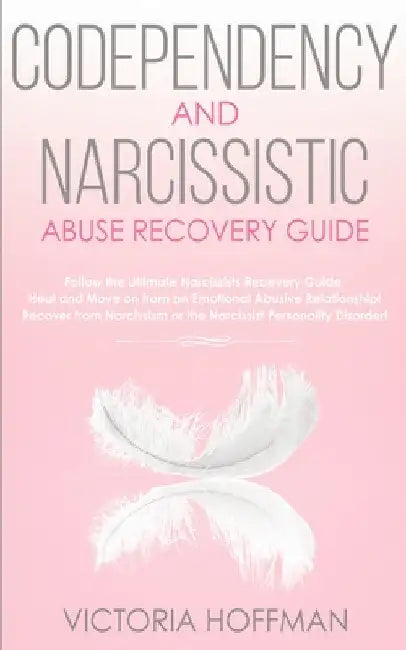 Codependency and Narcissistic Abuse Recovery Guide: Cure Your Codependent & Narcissist Personality Disorder and Relationships! Follow The Ultimate Use by Victoria Hoffman
