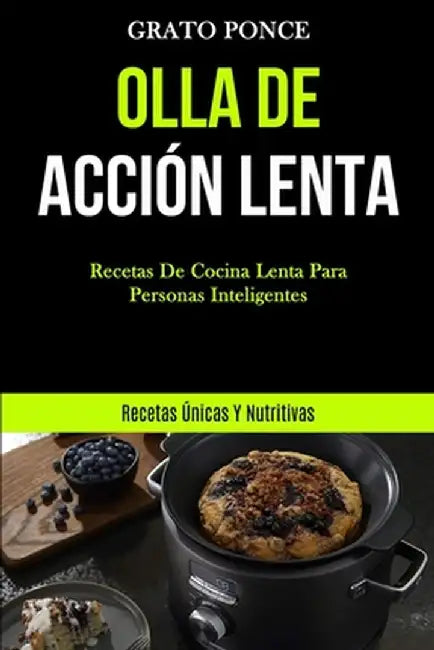 Olla De Acción Lenta: Recetas de cocina lenta para personas inteligentes (Recetas únicas y nutritivas) by Grato Ponce